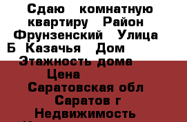 Сдаю 1-комнатную квартиру › Район ­ Фрунзенский › Улица ­ Б. Казачья › Дом ­ 87/91 › Этажность дома ­ 9 › Цена ­ 11 000 - Саратовская обл., Саратов г. Недвижимость » Квартиры аренда   